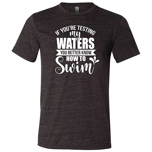 If You're Testing My Waters, You Better Know How To Swim Shirt Unisex